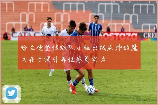 哈兰德坚信球队小组出线瓜帅的魔力在于提升每位球员实力