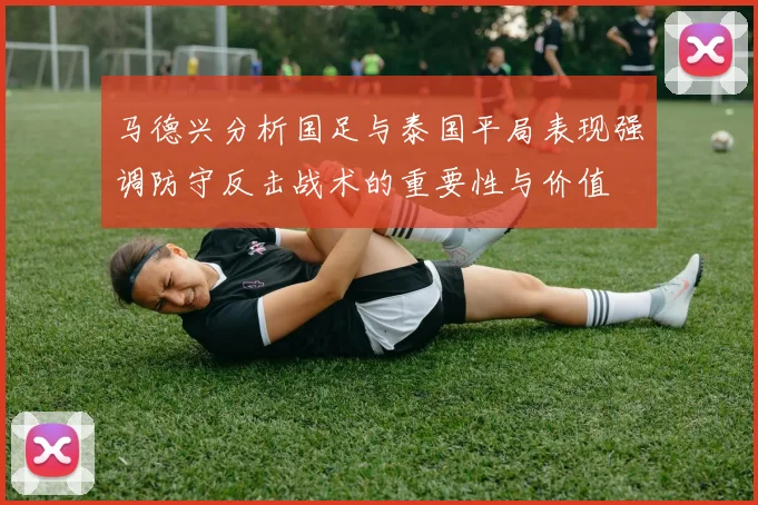 马德兴分析国足与泰国平局表现强调防守反击战术的重要性与价值