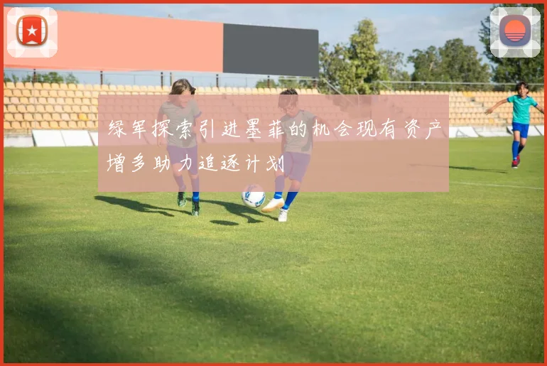 绿军探索引进墨菲的机会现有资产增多助力追逐计划